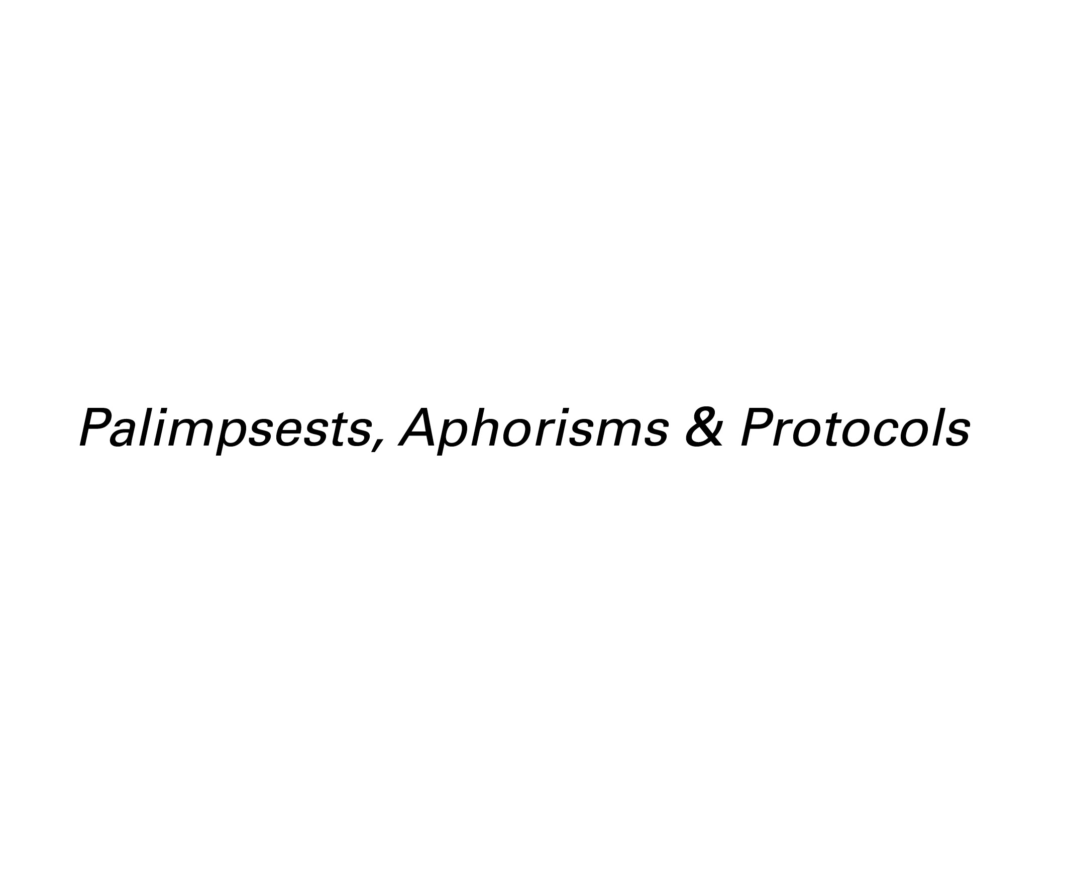 Palimpsests, Aphorisms & Protocols